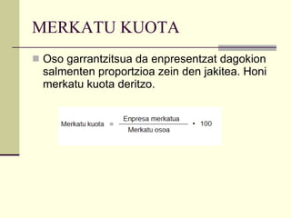 MERKATU KUOTA Oso garrantzitsua da enpresentzat dagokion salmenten proportzioa zein den jakitea. Honi merkatu kuota deritzo. 
