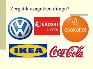 Zergatik ezagutzen ditugu? 