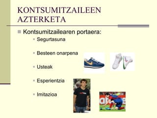 KONTSUMITZAILEEN AZTERKETA Kontsumitzailearen portaera: Segurtasuna Besteen onarpena Usteak Esperientzia Imitazioa  