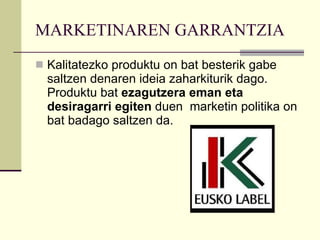 MARKETINAREN GARRANTZIA Kalitatezko produktu on bat besterik gabe saltzen denaren ideia zaharkiturik dago. Produktu bat  ezagutzera eman eta desiragarri egiten  duen  marketin politika on bat badago saltzen da. 