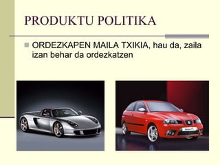 PRODUKTU POLITIKA ORDEZKAPEN MAILA TXIKIA, hau da, zaila izan behar da ordezkatzen 