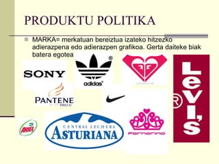 PRODUKTU POLITIKA MARKA= merkatuan bereiztua izateko hitzezko adierazpena edo adierazpen grafikoa. Gerta daiteke biak batera egotea  