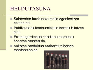 HELDUTASUNA Salmenten hazkuntza maila egonkortzen hasten da. Publizitateak kontsumitzaile berriak bilatzen ditu. Errentagarritasun handiena momentu honetan ematen da. Askotan produktua eraberrituz bertan mantentzen da 