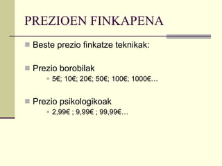 PREZIOEN FINKAPENA Beste prezio finkatze teknikak: Prezio borobilak 5€; 10€; 20€; 50€; 100€; 1000€… Prezio psikologikoak 2,99€ ; 9,99€ ; 99,99€… 