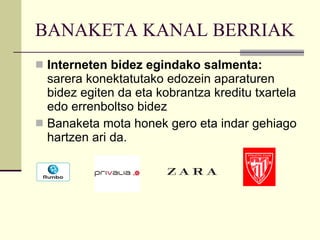 BANAKETA KANAL BERRIAK Interneten bidez egindako salmenta:  sarera konektatutako edozein aparaturen bidez egiten da eta kobrantza kreditu txartela edo errenboltso bidez Banaketa mota honek gero eta indar gehiago hartzen ari da. 