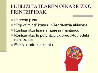 PUBLIZITATEAREN OINARRIZKO PRINTZIPIOAK Interesa piztu “ Top of mind” izatea   Tendentzia aldaketa Kontsumitzailearen interesa mantendu Kontsumitzaile potentzialak produktua eduki nahi izatea Ekintza lortu: salmenta 
