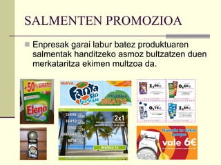 SALMENTEN PROMOZIOA Enpresak garai labur batez produktuaren salmentak handitzeko asmoz bultzatzen duen merkataritza ekimen multzoa da. 