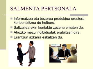 SALMENTA PERTSONALA Informatzea eta bezeroa produktua erostera konbentzitzea du helburu.  Saltzailearekin kontaktu zuzena ematen da. Ahozko mezu indibidualak erabiltzen dira. Erantzun azkarra eskatzen du. 