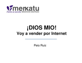 ¡DIOS MIO!
Voy a vender por Internet

        Peio Ruiz
 