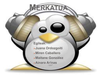 MERKATUA



Egileak:
Juana Ordozgoiti

Miren Caballero

Maitane González

Ainara Arinas
 