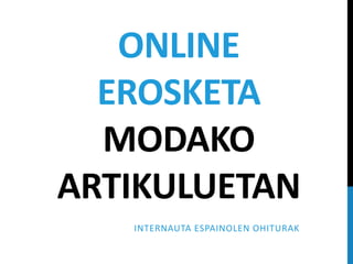 ONLINE
  EROSKETA
  MODAKO
ARTIKULUETAN
   INTERNAUTA ESPAINOLEN OHITURAK
 