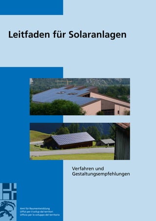 Amt für Raumentwicklung
Uffizi per il svilup dal territori
Ufficio per lo sviluppo del territorio
Leitfaden für Solaranlagen
Verfahren und
Gestaltungsempfehlungen
 