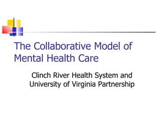 The Collaborative Model of Mental Health Care Clinch River Health System and University of Virginia Partnership 
