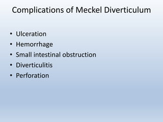 Complications of Meckel Diverticulum
• Ulceration
• Hemorrhage
• Small intestinal obstruction
• Diverticulitis
• Perforation
 