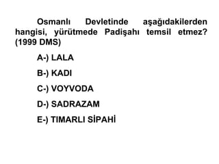 Osmanlı Devletinde aşağıdakilerden hangisi, yürütmede Padişahı temsil etmez? (1999 DMS) A-) LALA B-) KADI C-) VOYVODA D-) SADRAZAM E-) TIMARLI SİPAHİ 
