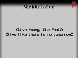 Merkbelofte ‘ Live Young, Die Fast’ ‘ live like there is no tomorrow’ 