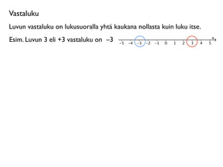 Vastaluku
Luvun vastaluku on lukusuoralla yhtä kaukana nollasta kuin luku itse.
Esim. Luvun 3 eli +3 vastaluku on –3
 