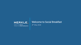© 2017 Merkle. All Rights Reserved. Confidential1
Welcome to Social Breakfast
8th May 2018
 