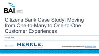 Citizens Bank Case Study: Moving
from One-to-Many to One-to-One
Customer Experiences
June 28, 2017
1
Sponsored By:
 