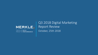 Q3 2018 Digital Marketing
Report Review
October, 25th 2018
 