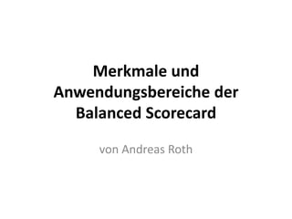 Merkmale und
Anwendungsbereiche der
Balanced Scorecard
von Andreas Roth

 