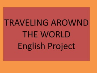 TRAVELING AROWND
    THE WORLD
   English Project
 