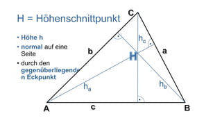 H = Höhenschnittpunkt
• Höhe h                       hc
• normal auf eine
  Seite
                           H
• durch den
  gegenüberliegende
  n Eckpunkt
                      ha            hb
 