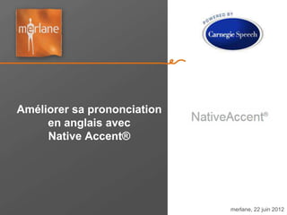 Améliorer sa prononciation
     en anglais avec
     Native Accent®




                             merlane, 22 juin 2012
 