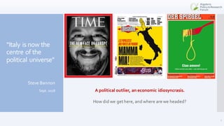 “Italy is now the
centre of the
political universe”
Steve Bannon
Sept. 2018
2
A political outlier, an economic idiosyncras...