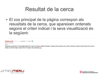 Resultat de la cerca
●   El cos principal de la pàgina correspon als
    resusltats de la cerca, que apareixen ordenats
    segons el criteri indicat i la seva visualització és
    la següent:
 