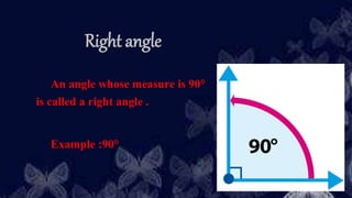 Right angle
An angle whose measure is 90°
is called a right angle .
Example :90°
 