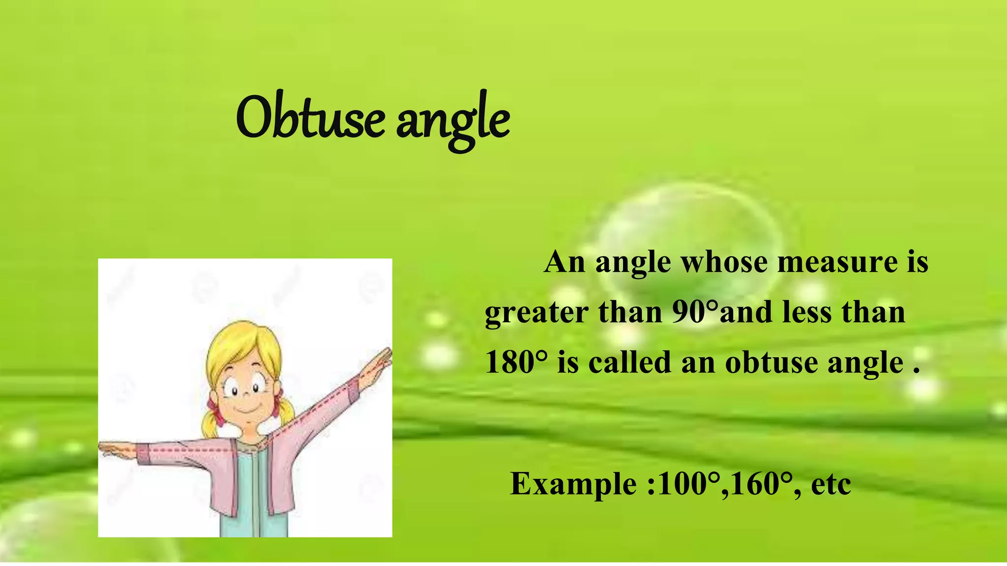 Obtuse angle
An angle whose measure is
greater than 90&deg;and less than
180&deg; is called an obtuse angle .
Example :100&deg;,160&deg;, etc
 