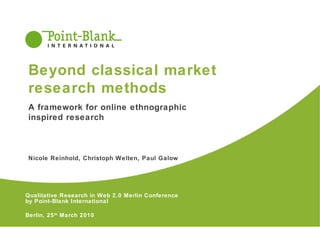 Qualitative Research in Web 2.0 Merlin Conference  by Point-Blank International Berlin, 25 th  March 2010 A framework for online ethnographic  inspired research Nicole Reinhold, Christoph Welten, Paul Galow Beyond classical market research methods 