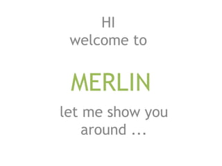 MERLIN
HI
welcome to
let me show you
around ...
 
