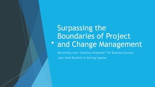 Surpassing the
Boundaries of Project
and Change Management
 