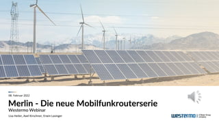 Merlin - Die neue Mobilfunkrouterserie
Westermo Webinar
08. Februar 2022
Lisa Heiler, Axel Kirschner, Erwin Lasinger
 