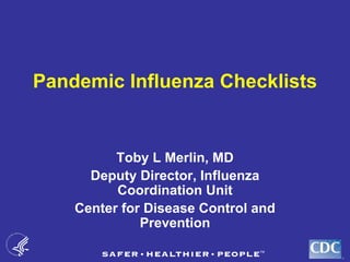 Pandemic Influenza Checklists


          Toby L Merlin, MD
      Deputy Director, Influenza
          Coordination Unit
    Center for Disease Control and
              Prevention

                                     TM
 