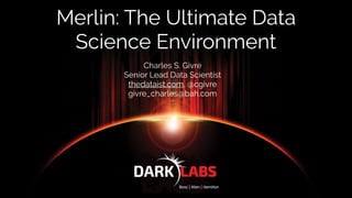 Merlin: The Ultimate Data
Science Environment
Charles S. Givre
Senior Lead Data Scientist
thedataist.com, @cgivre
givre_charles@bah.com
 