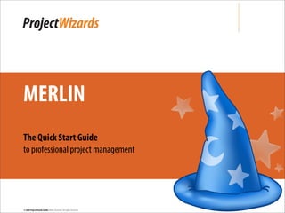 MERLIN
The Quick Start Guide
to professional project management




© 2009 ProjectWizards GmbH, Melle, Germany. All rights reserved.
 