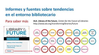 Informes y fuentes sobre tendencias
en el entorno bibliotecario
Para saber más ALA. Library of the future. Center for the ...