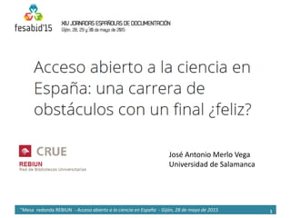 "Mesa redonda REBIUN - Acceso abierto a la ciencia en España - Gijón, 28 de mayo de 2015
José Antonio Merlo Vega
Universidad de Salamanca
1
 