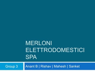 MERLONI
ELETTRODOMESTICI
SPA
Anant B | Rishav | Mahesh | SanketGroup 3
 