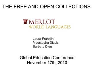 THE FREE AND OPEN COLLECTIONS
Laura Franklin
Moustapha Diack
Barbara Dieu
Global Education Conference
November 17th, 2010
 