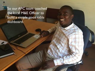 So our APC team coached
the local M&E Officer to
build a simple pivot table
dashboard.
 