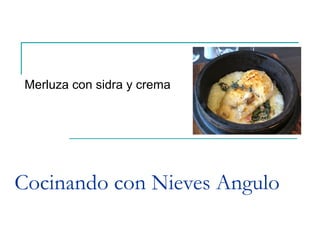 Cocinando con Nieves Angulo
Merluza con sidra y crema
 