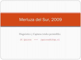 Merluza del Sur, 2009


Diagnóstico y Capturas totales permisibles

JC Quiroz      ---   jquiroz@ifop.cl
 