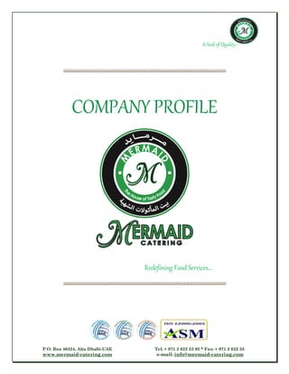 A Seal of Quality...
P.O. Box 40424, Abu Dhabi-UAE Tel: + 971 2 622 33 93 * Fax: + 971 2 622 33
www.mermaid-catering.com e-mail: info@mermaid-catering.com
COMPANY PROFILE
Redefining Food Services...
 