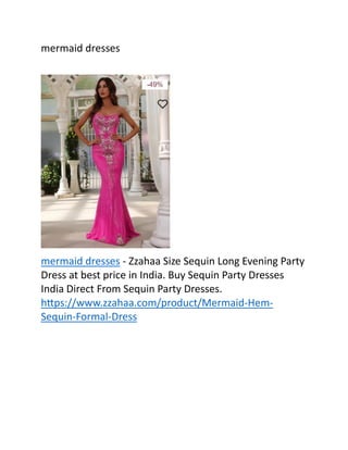 mermaid dresses
mermaid dresses - Zzahaa Size Sequin Long Evening Party
Dress at best price in India. Buy Sequin Party Dresses
India Direct From Sequin Party Dresses.
https://www.zzahaa.com/product/Mermaid-Hem-
Sequin-Formal-Dress
 