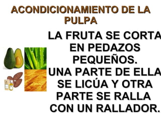 ACONDICIONAMIENTO DE LA PULPA LA FRUTA SE CORTA EN PEDAZOS PEQUEÑOS. UNA PARTE DE ELLA SE LICÚA Y OTRA PARTE SE RALLA  CON UN RALLADOR. 