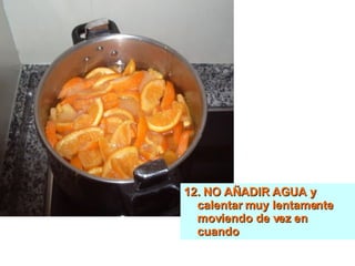 12. NO AÑADIR AGUA y calentar muy lentamente moviendo de vez en cuando 